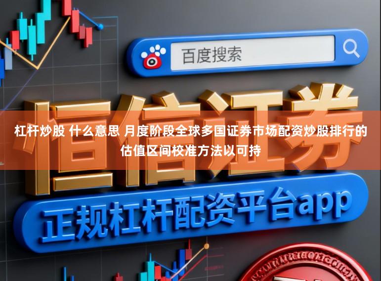 杠杆炒股 什么意思 月度阶段全球多国证券市场配资炒股排行的估值区间校准方法以可持