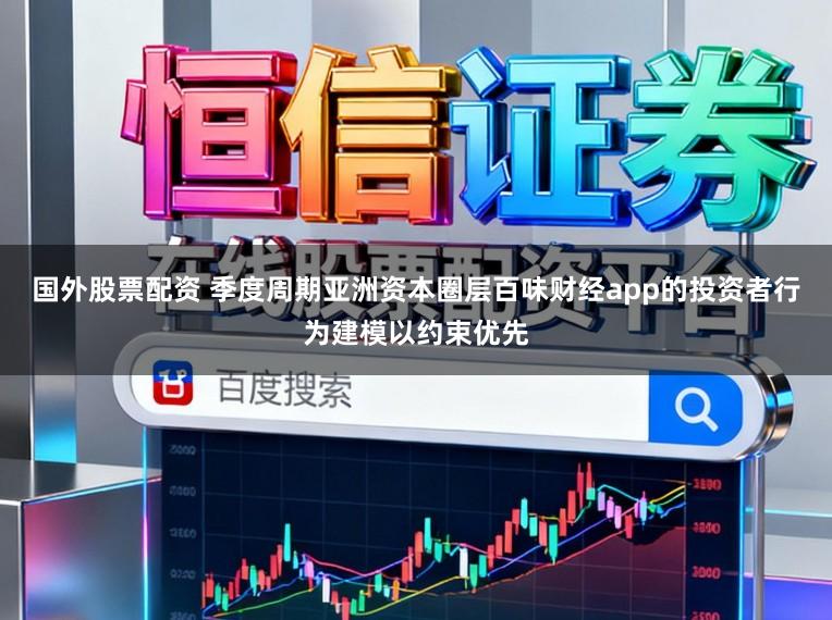 国外股票配资 季度周期亚洲资本圈层百味财经app的投资者行为建模以约束优先
