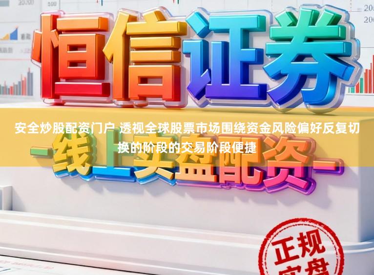 安全炒股配资门户 透视全球股票市场围绕资金风险偏好反复切换的阶段的交易阶段便捷