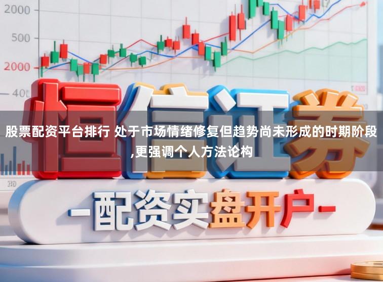 股票配资平台排行 处于市场情绪修复但趋势尚未形成的时期阶段，更强调个人方法论构
