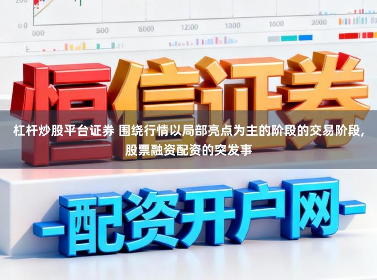 杠杆炒股平台证券 围绕行情以局部亮点为主的阶段的交易阶段，股票融资配资的突发事