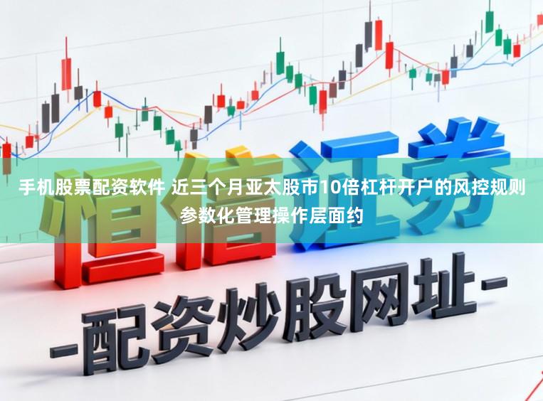 手机股票配资软件 近三个月亚太股市10倍杠杆开户的风控规则参数化管理操作层面约