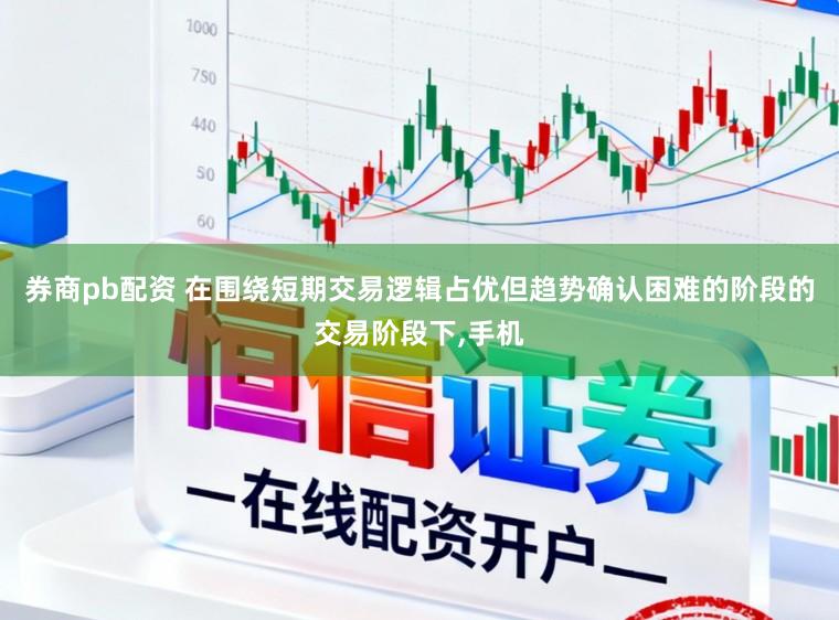 券商pb配资 在围绕短期交易逻辑占优但趋势确认困难的阶段的交易阶段下，手机