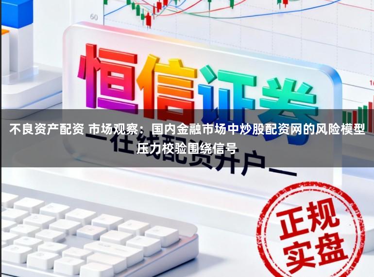 不良资产配资 市场观察：国内金融市场中炒股配资网的风险模型压力校验围绕信号
