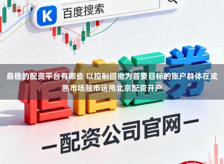 最稳的配资平台有哪些 以控制回撤为首要目标的账户群体在成熟市场股市运用北京配资开户