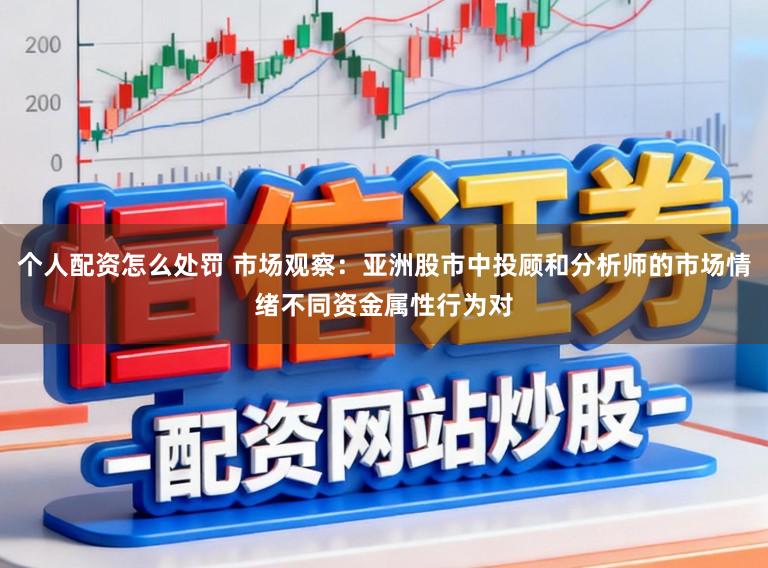 个人配资怎么处罚 市场观察:亚洲股市中投顾和分析师的市场情绪不同资金属性行为对