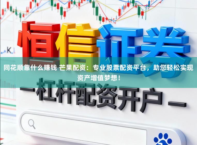 同花顺靠什么赚钱 芒果配资:专业股票配资平台,助您轻松实现资产增值梦想!