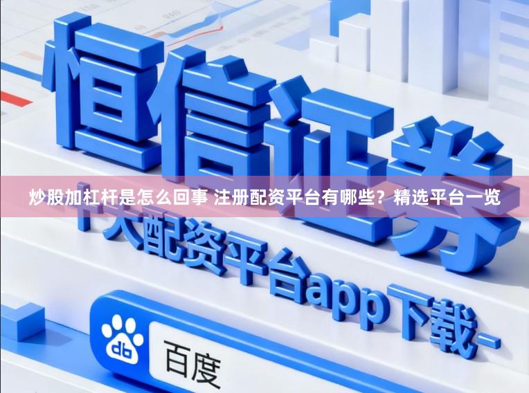 炒股加杠杆是怎么回事 注册配资平台有哪些？精选平台一览