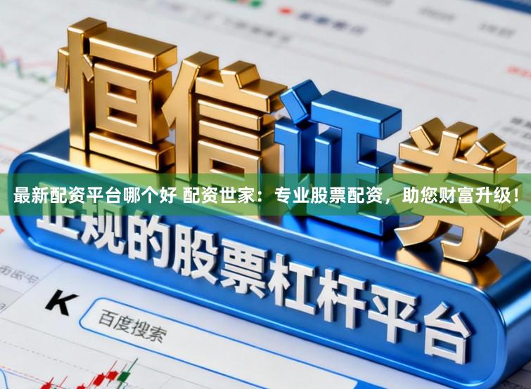 最新配资平台哪个好 配资世家：专业股票配资，助您财富升级！