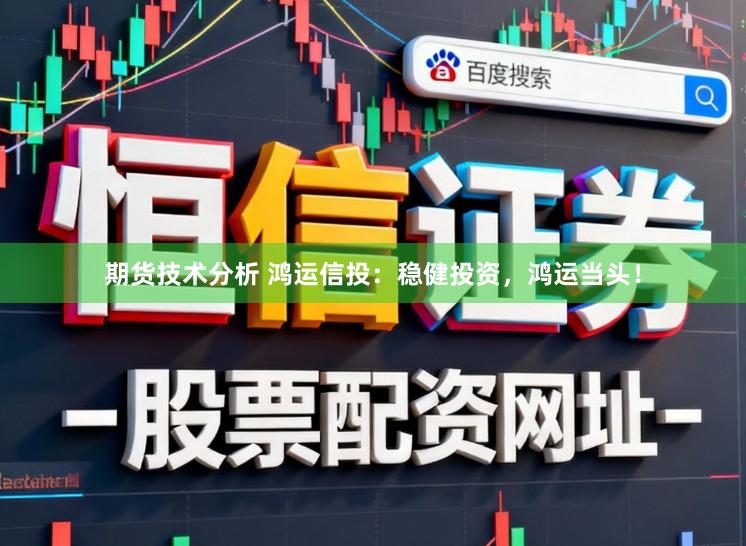 期货技术分析 鸿运信投：稳健投资，鸿运当头！