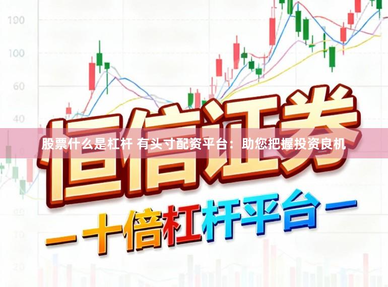 股票什么是杠杆 有头寸配资平台:助您把握投资良机