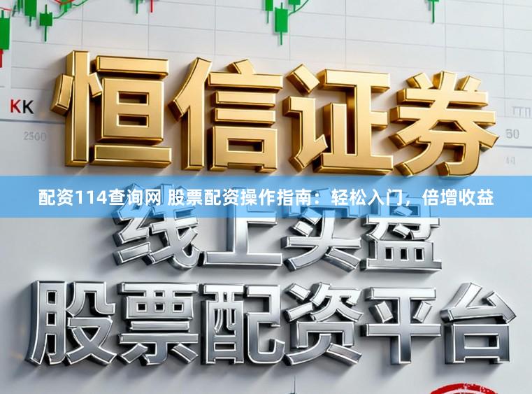 配资114查询网 股票配资操作指南：轻松入门，倍增收益