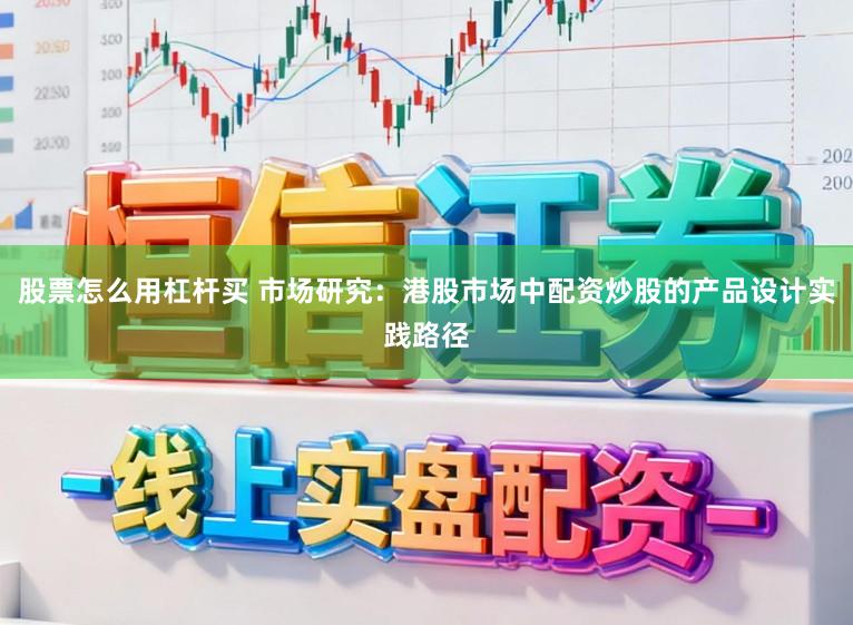 股票怎么用杠杆买 市场研究:港股市场中配资炒股的产品设计实践路径