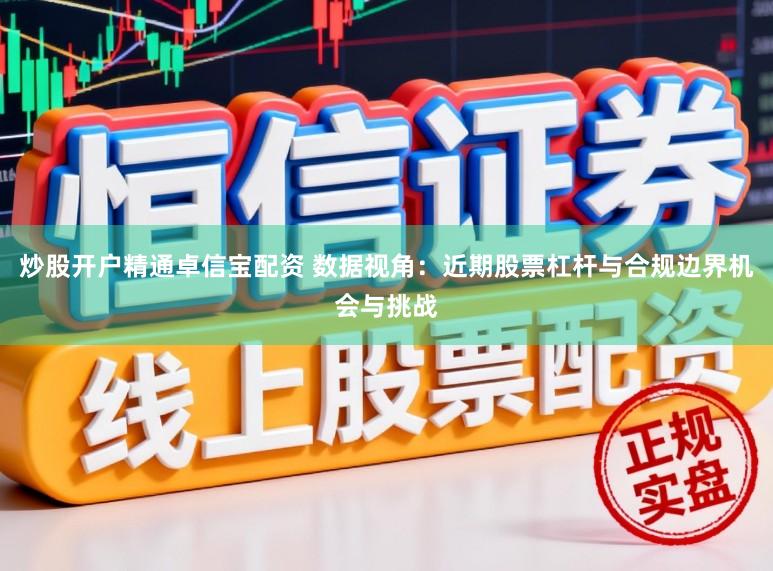 炒股开户精通卓信宝配资 数据视角:近期股票杠杆与合规边界机会与挑战