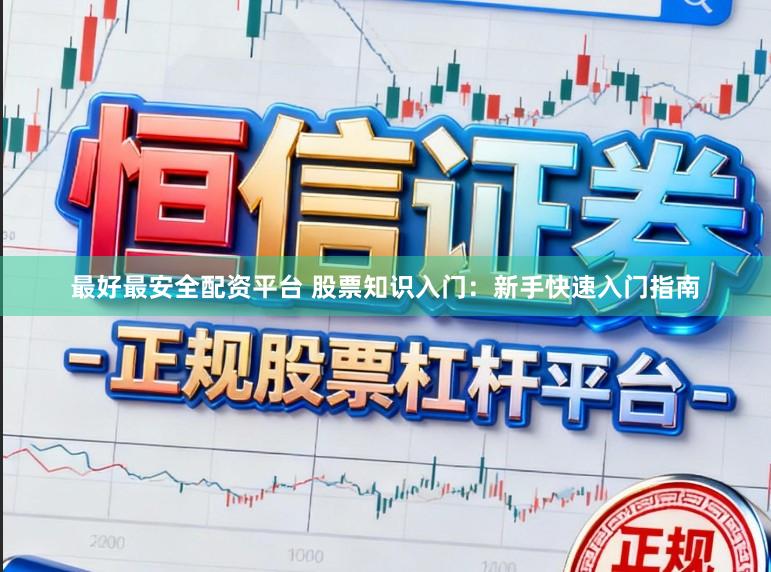 最好最安全配资平台 股票知识入门:新手快速入门指南