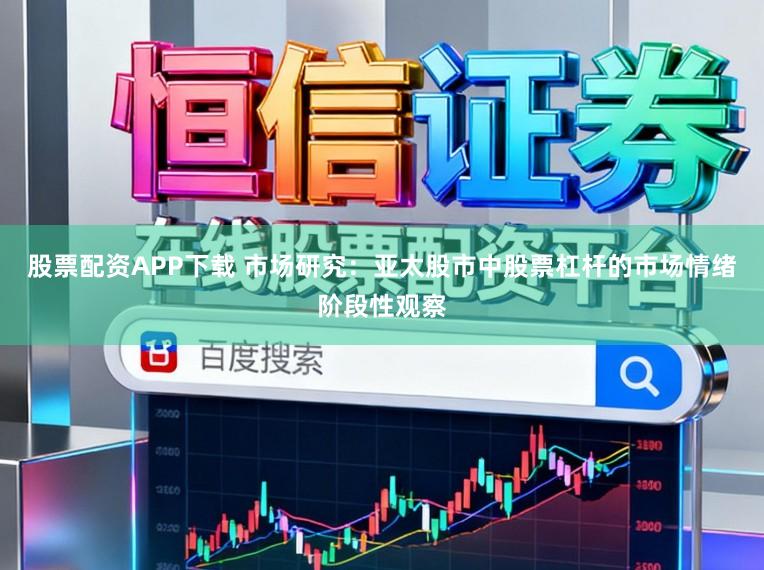 股票配资APP下载 市场研究:亚太股市中股票杠杆的市场情绪阶段性观察