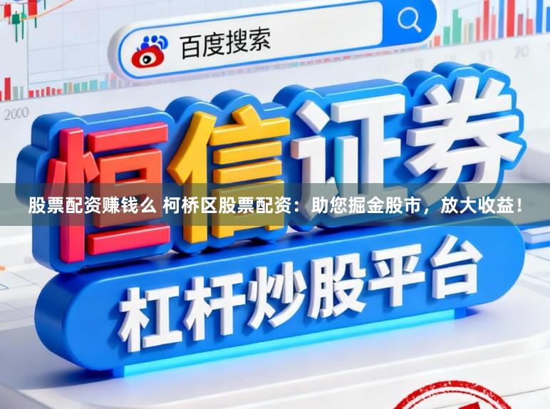 股票配资赚钱么 柯桥区股票配资：助您掘金股市，放大收益！
