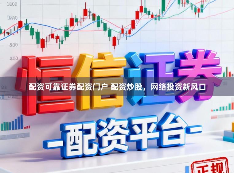配资可靠证券配资门户 配资炒股，网络投资新风口