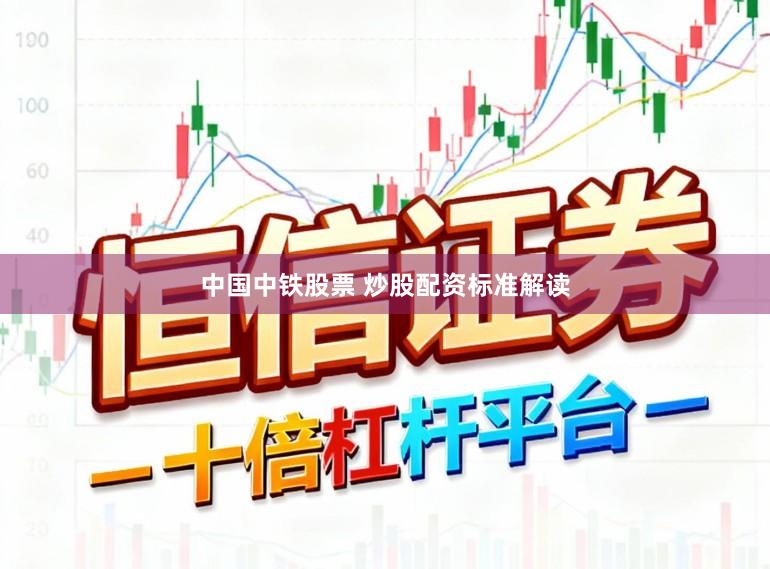 中国中铁股票 炒股配资标准解读