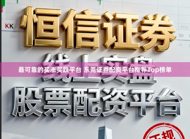 最可靠的买涨买跌平台 东莞证券配资平台推荐Top榜单