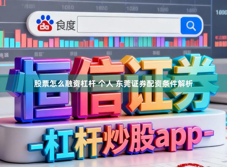 股票怎么融资杠杆 个人 东莞证券配资条件解析