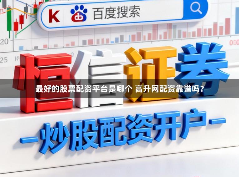 最好的股票配资平台是哪个 高升网配资靠谱吗？