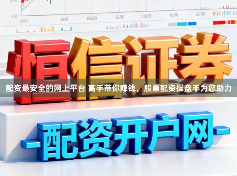 配资最安全的网上平台 高手带你赚钱，股票配资操盘手为您助力