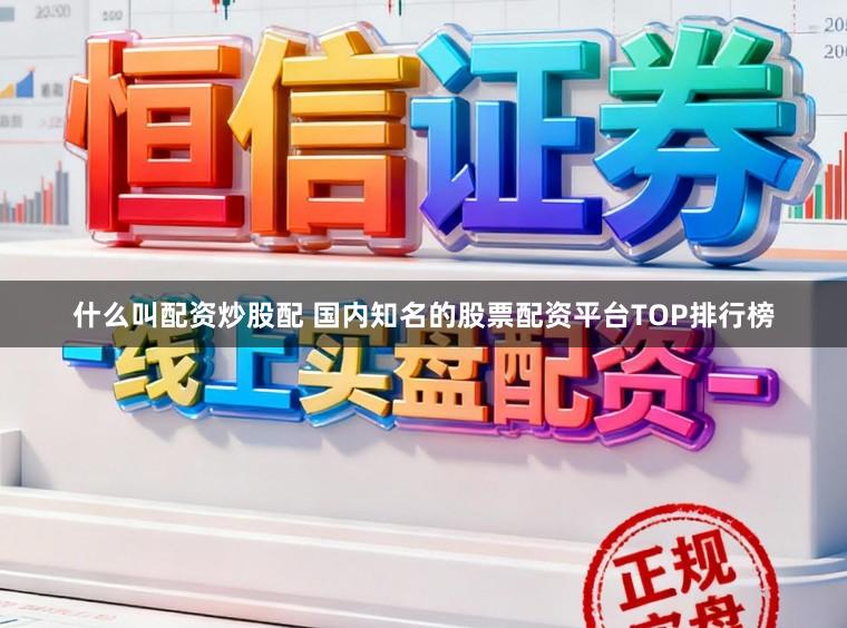 什么叫配资炒股配 国内知名的股票配资平台TOP排行榜