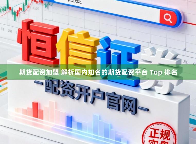 期货配资加盟 解析国内知名的期货配资平台 Top 排名