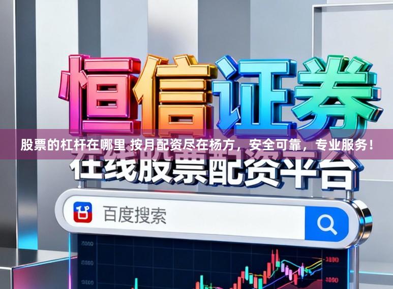 股票的杠杆在哪里 按月配资尽在杨方，安全可靠，专业服务！