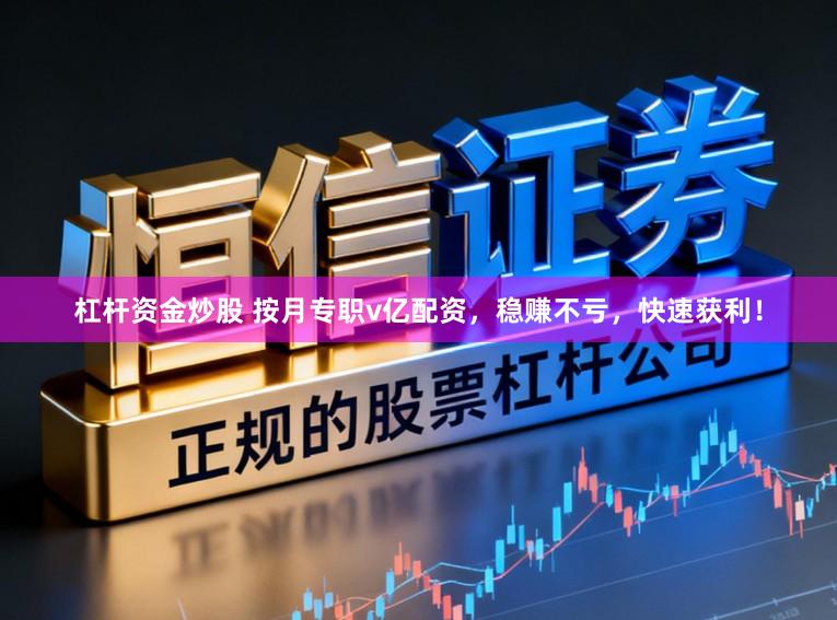 杠杆资金炒股 按月专职v亿配资，稳赚不亏，快速获利！