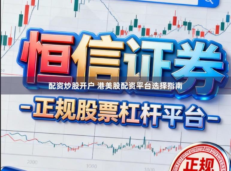 配资炒股开户 港美股配资平台选择指南