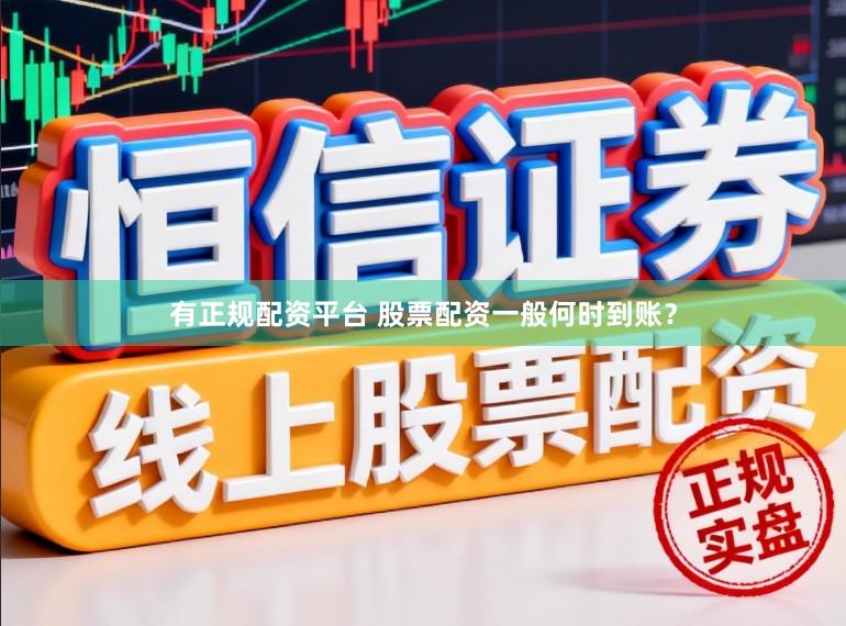 有正规配资平台 股票配资一般何时到账?