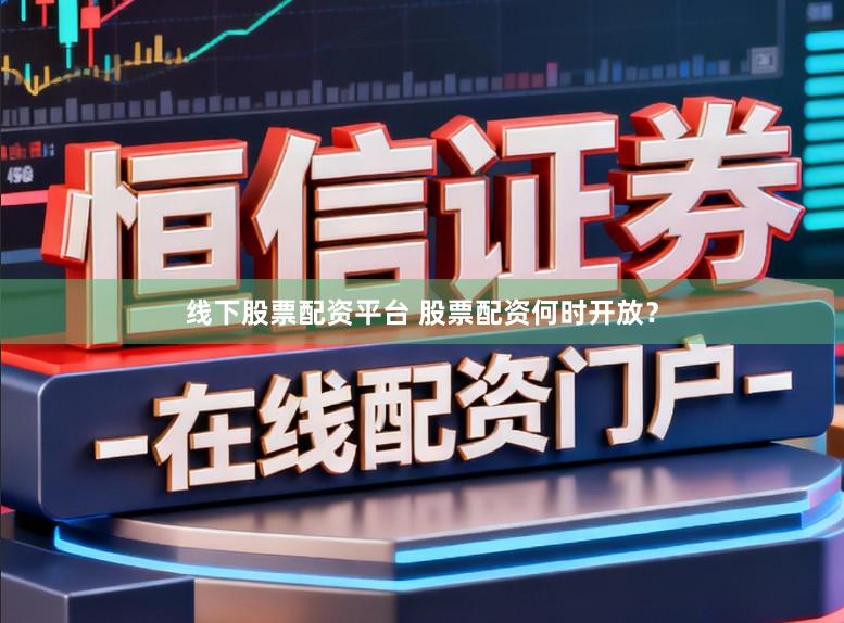 线下股票配资平台 股票配资何时开放?