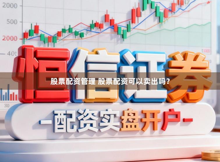 股票配资管理 股票配资可以卖出吗？