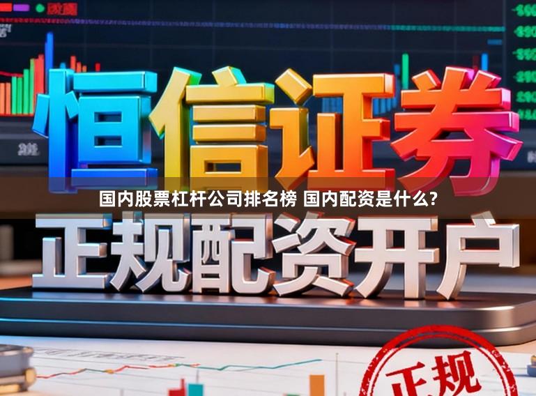 国内股票杠杆公司排名榜 国内配资是什么?