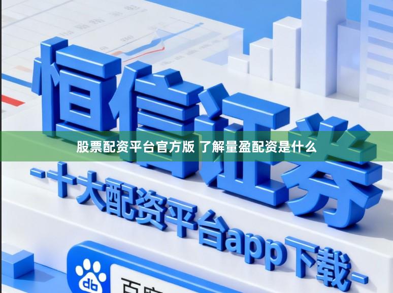股票配资平台官方版 了解量盈配资是什么