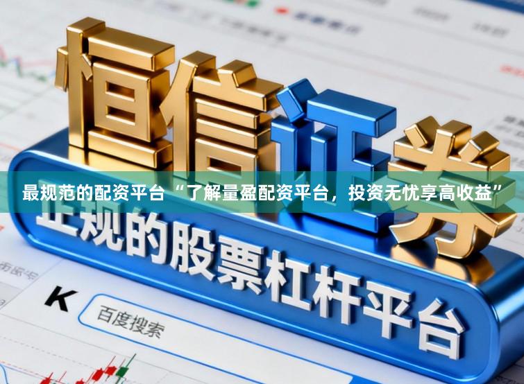 最规范的配资平台 “了解量盈配资平台，投资无忧享高收益”