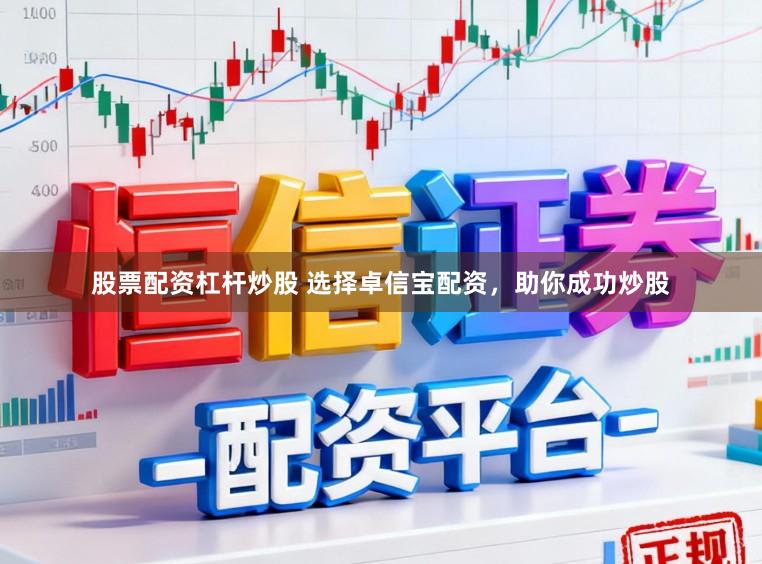 股票配资杠杆炒股 选择卓信宝配资，助你成功炒股