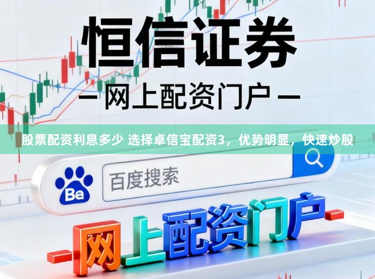股票配资利息多少 选择卓信宝配资3,优势明显,快速炒股