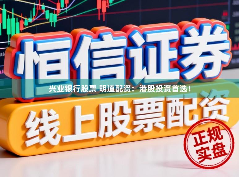 兴业银行股票 明道配资:港股投资首选!