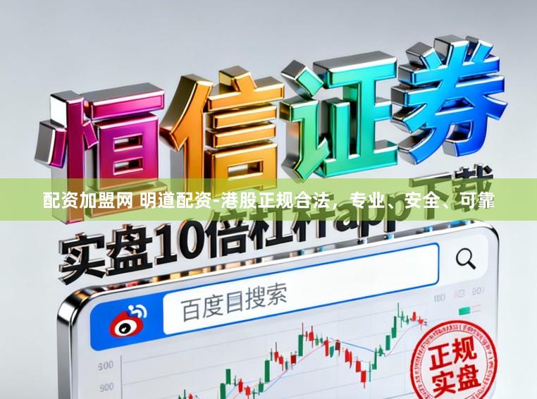 配资加盟网 明道配资-港股正规合法，专业、安全、可靠