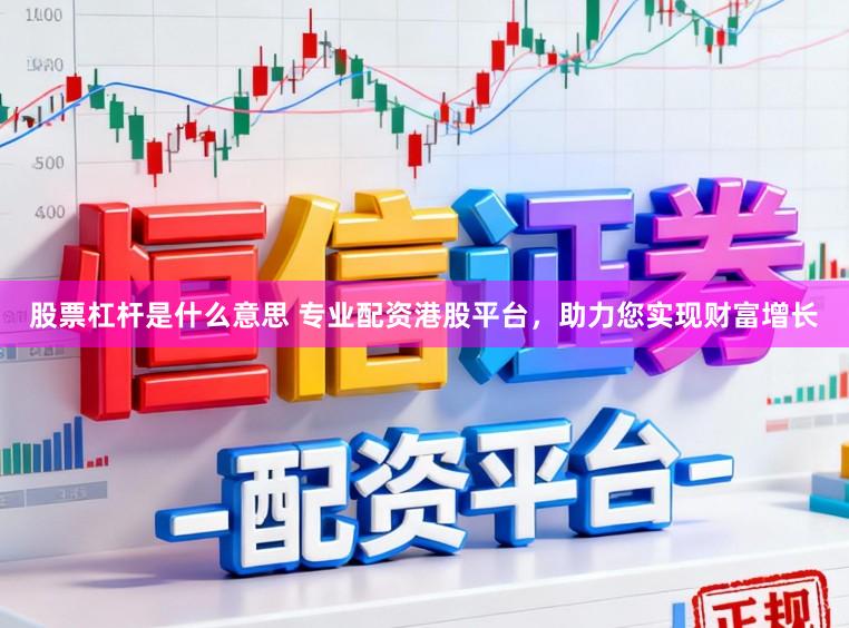 股票杠杆是什么意思 专业配资港股平台，助力您实现财富增长