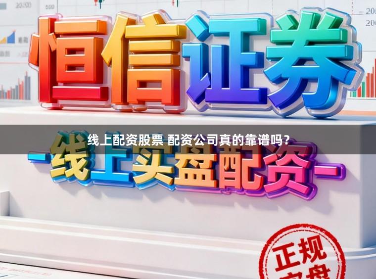 线上配资股票 配资公司真的靠谱吗？