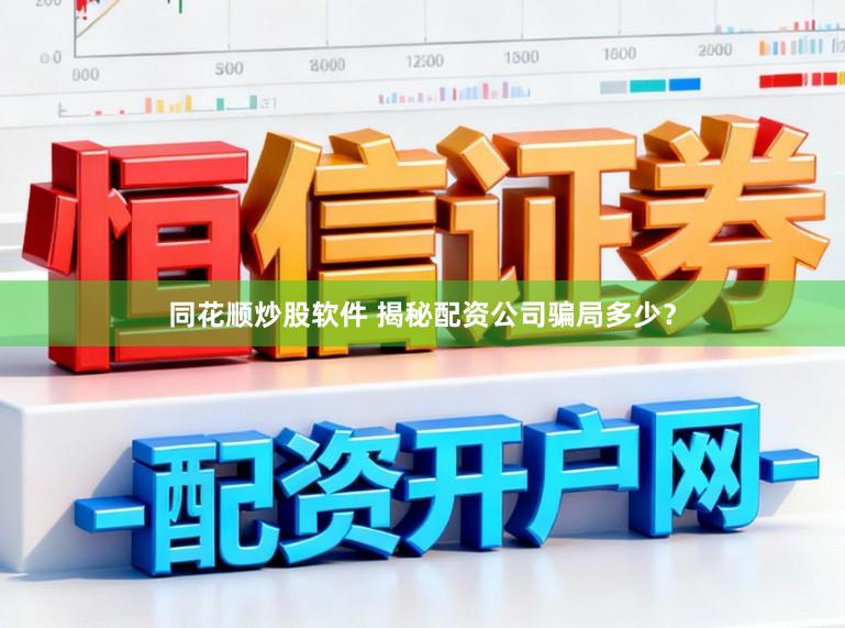 同花顺炒股软件 揭秘配资公司骗局多少？