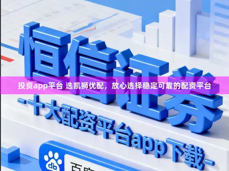 投资app平台 选凯狮优配，放心选择稳定可靠的配资平台