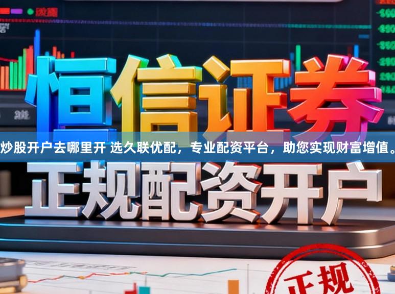 炒股开户去哪里开 选久联优配，专业配资平台，助您实现财富增值。