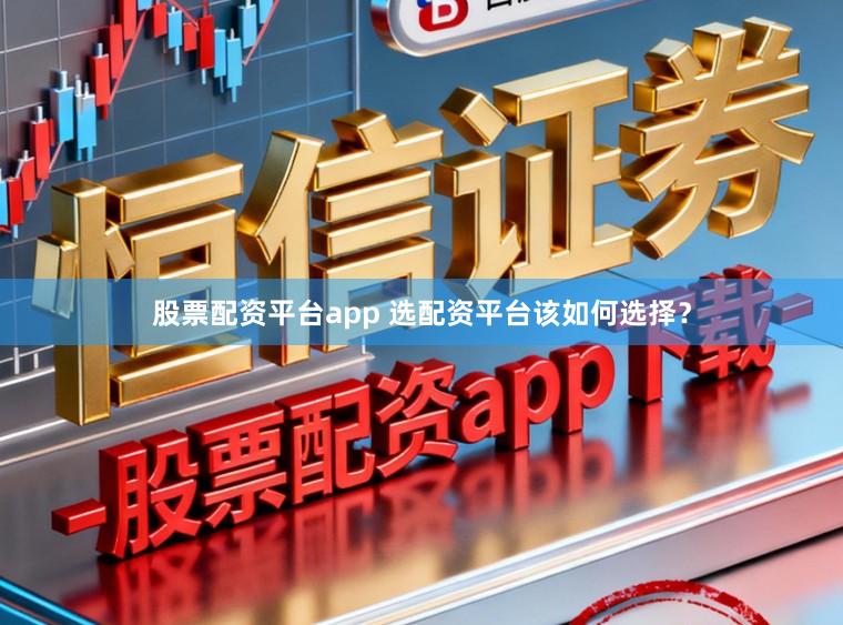 股票配资平台app 选配资平台该如何选择？