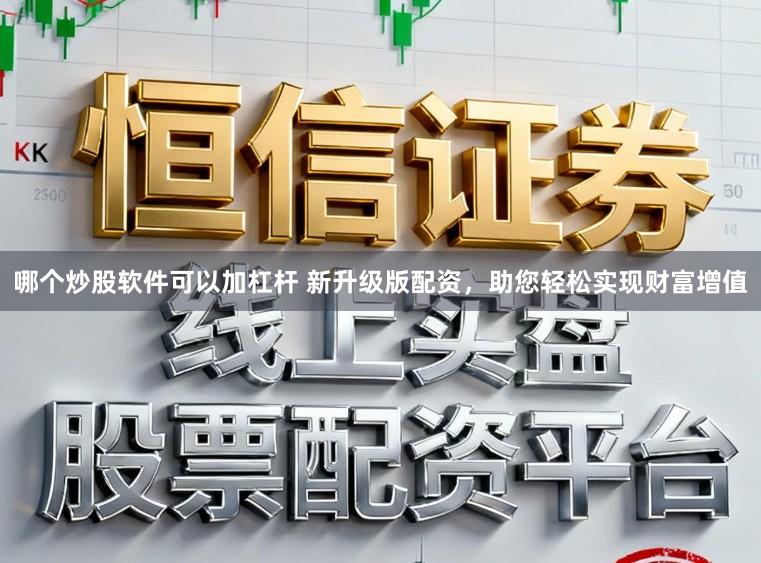 哪个炒股软件可以加杠杆 新升级版配资，助您轻松实现财富增值