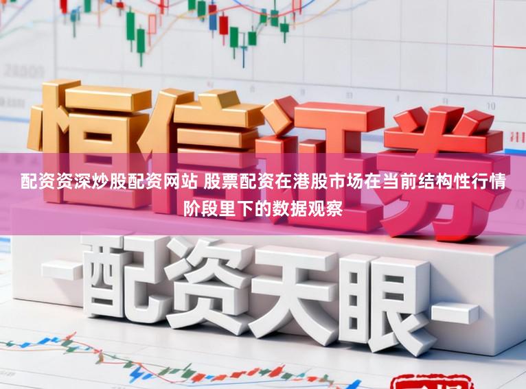 配资资深炒股配资网站 股票配资在港股市场在当前结构性行情阶段里下的数据观察